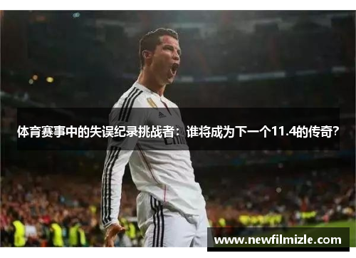 体育赛事中的失误纪录挑战者：谁将成为下一个11.4的传奇？