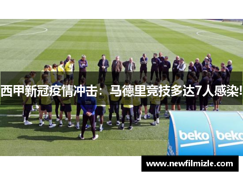 西甲新冠疫情冲击：马德里竞技多达7人感染!