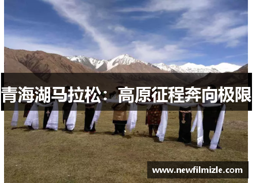 青海湖马拉松：高原征程奔向极限