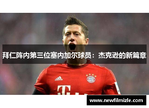 拜仁阵内第三位塞内加尔球员：杰克逊的新篇章
